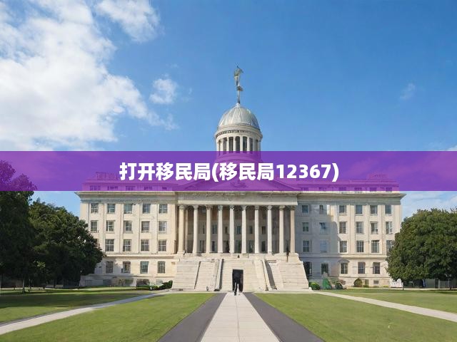 深度解析移民局12367熱線，一站式移民政策指南，開啟專業(yè)移民咨詢之旅