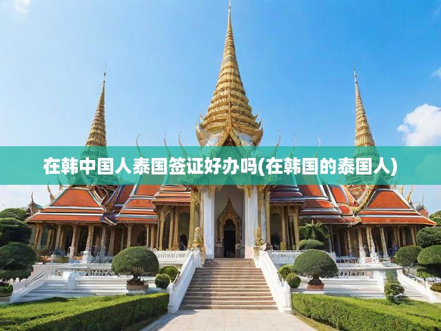 韓國(guó)中國(guó)公民泰國(guó)簽證辦理攻略與韓國(guó)泰國(guó)籍人士簽證申請(qǐng)流程詳解