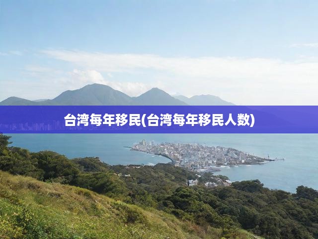 臺(tái)灣移民潮揭秘，年度移民數(shù)據(jù)背后的遷徙故事