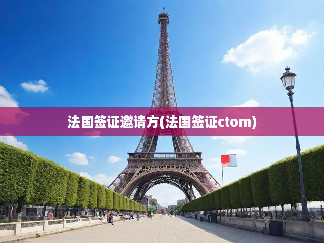 法國(guó)簽證CTOM邀請(qǐng)函辦理全流程詳解與攻略