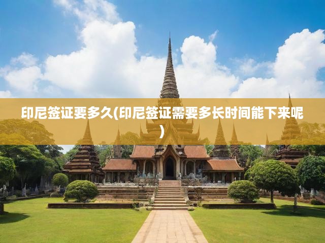 印尼簽證要多久(印尼簽證需要多長時間能下來呢)