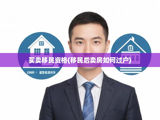 買賣移民資格(移民后賣房如何過(guò)戶)
