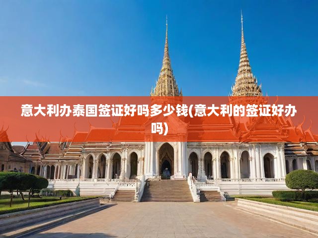 意大利辦泰國簽證好嗎多少錢(意大利的簽證好辦嗎)