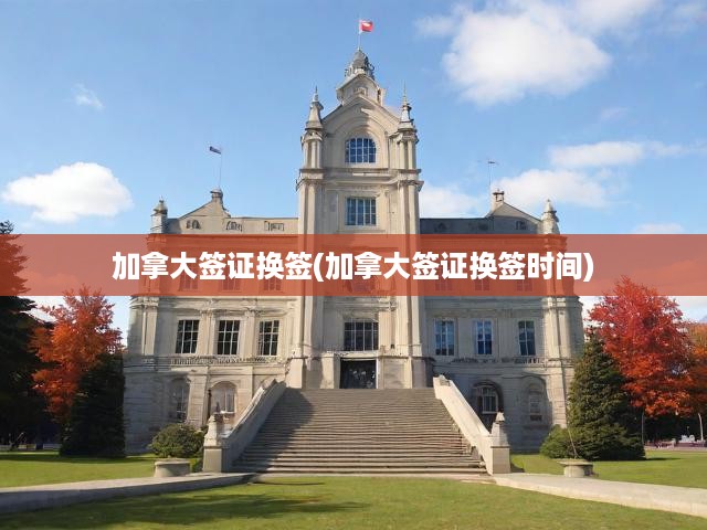 加拿大簽證換簽全攻略，詳細流程與時間節(jié)點解析
