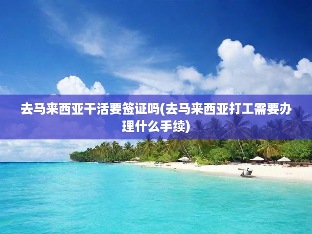 馬來(lái)西亞打工族必看，簽證手續(xù)辦理全攻略