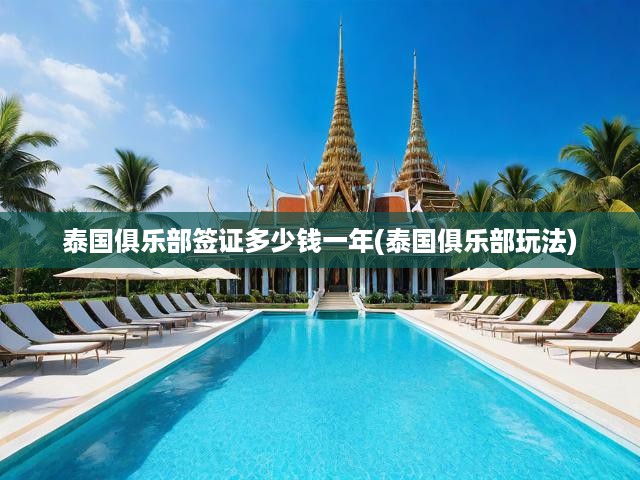 泰國俱樂部暢玩指南，簽證費用全解析，年度開銷一網(wǎng)打盡