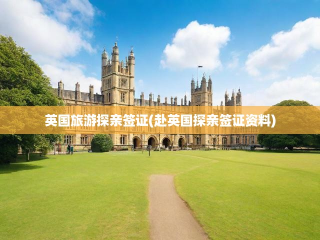英國旅游探親簽證(赴英國探親簽證資料)