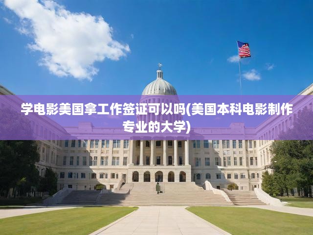 學(xué)電影美國(guó)拿工作簽證可以嗎(美國(guó)本科電影制作專業(yè)的大學(xué))