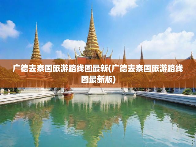 廣德泰國之旅全攻略，最新旅游路線圖及實(shí)用指南