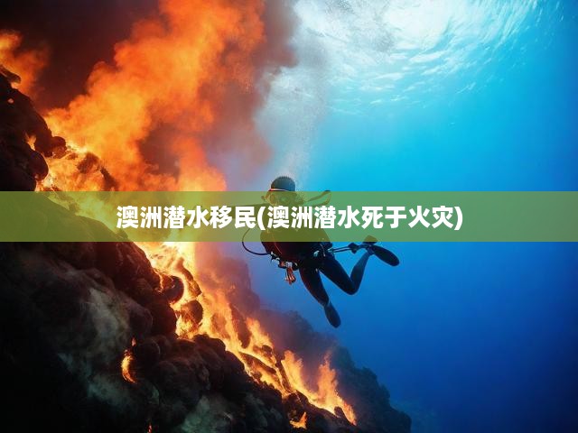 澳洲潛水移民(澳洲潛水死于火災(zāi))