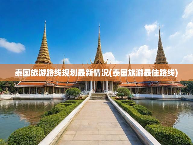2024泰國旅游攻略，最新路線規(guī)劃，解鎖泰國絕美風(fēng)光之旅