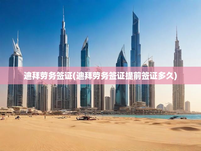 迪拜勞務(wù)簽證全解析，提前規(guī)劃、簽證辦理攻略詳解