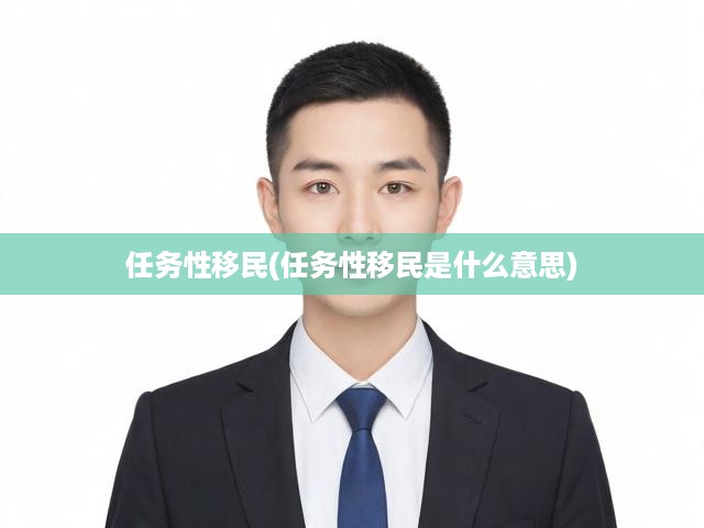 解碼任務(wù)性移民，深入剖析其內(nèi)涵、影響及內(nèi)在驅(qū)動力