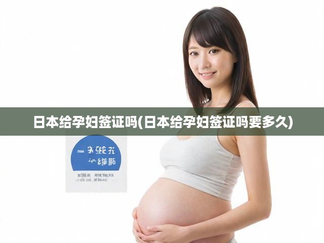 日本孕婦簽證政策及辦理時長全解析，孕期出行無憂指南