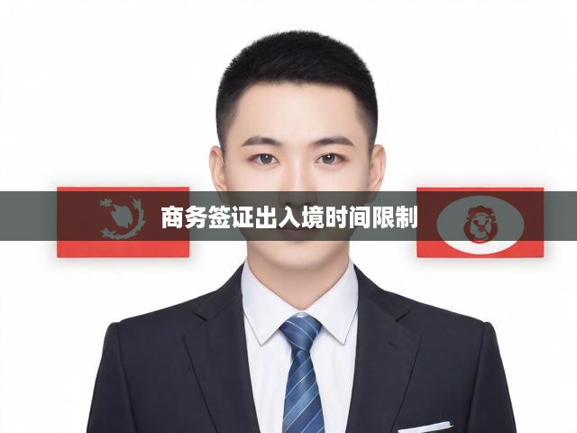 商務(wù)簽證出入境時(shí)間限制全解析，政策解讀與實(shí)操攻略