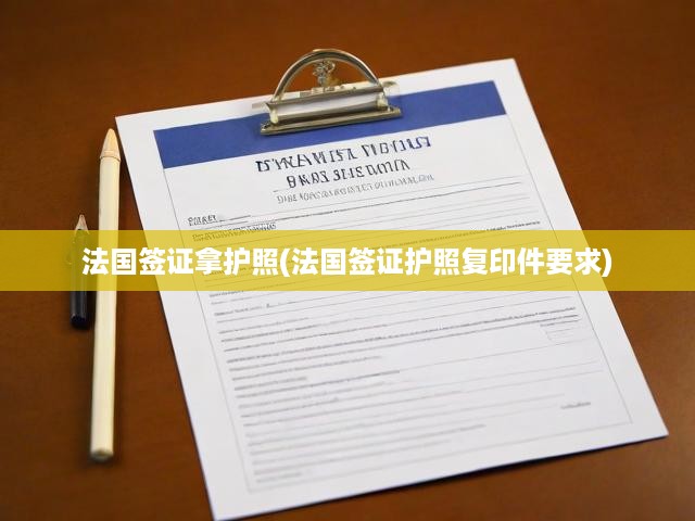 法國(guó)簽證申請(qǐng)攻略，詳細(xì)流程解析及護(hù)照復(fù)印件必備指南