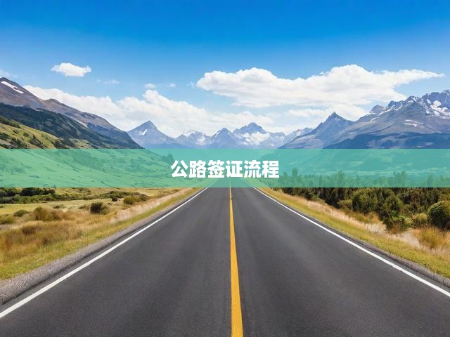 公路簽證全程攻略，從申請(qǐng)到獲批一站式流程解析