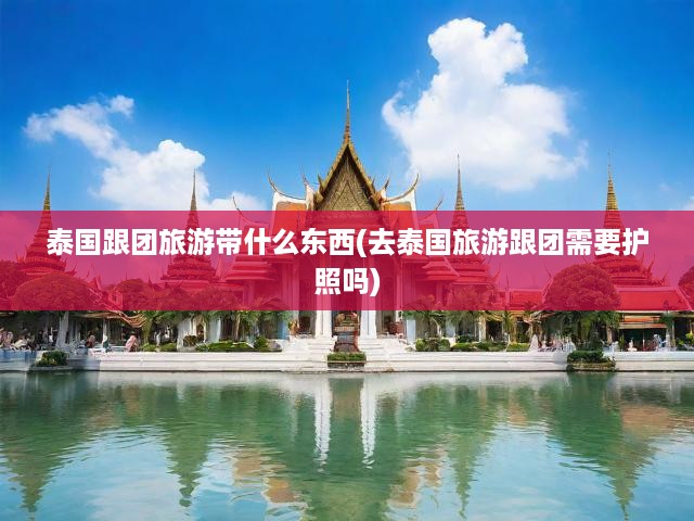 泰國跟團游攻略，必備物品清單及護照攜帶全指南