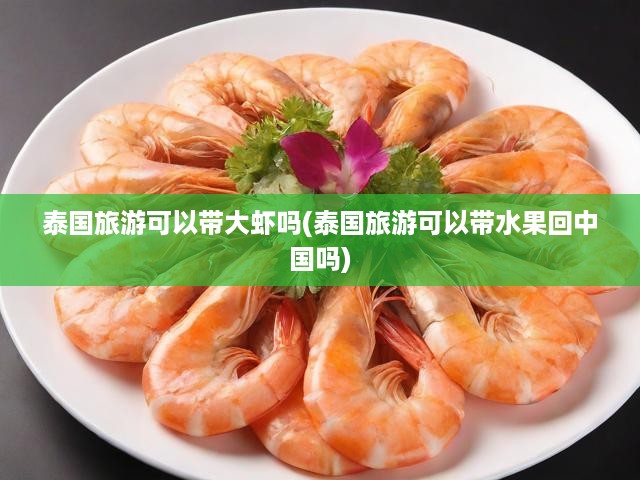 泰國(guó)旅游可以帶大蝦嗎(泰國(guó)旅游可以帶水果回中國(guó)嗎)