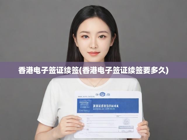 香港電子簽證續(xù)簽全攻略，詳細(xì)流程與辦理時(shí)效揭秘