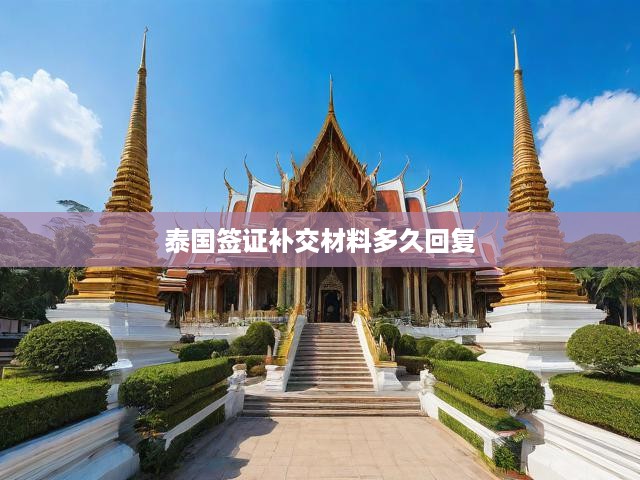 泰國簽證補(bǔ)交材料流程及處理時(shí)間及回復(fù)說明揭秘