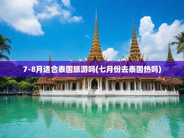 夏日泰國(guó)之旅指南，七、八月氣候解析與旅行攻略全揭秘