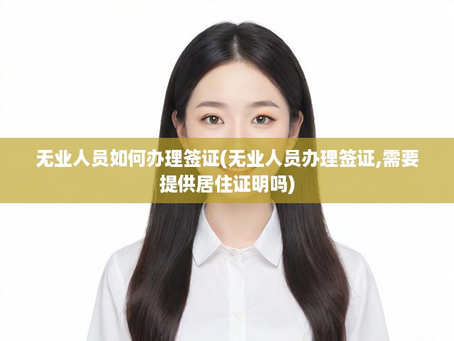 無(wú)業(yè)人士簽證攻略，詳盡流程、居住證明要求解析