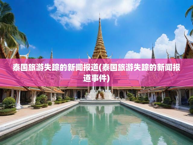 泰國旅游失蹤事件揭秘，真相探尋與救援行動進展全記錄