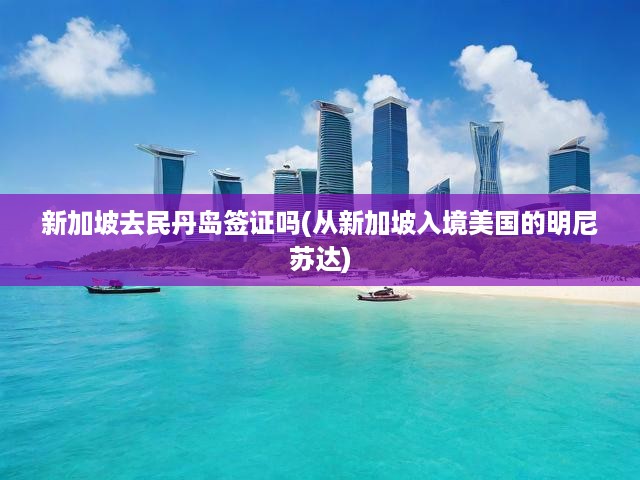 新加坡去民丹島簽證嗎(從新加坡入境美國(guó)的明尼蘇達(dá))