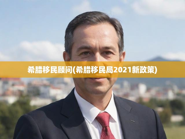 2021希臘移民新政策深度解析，全面揭秘移民條件和申請(qǐng)流程