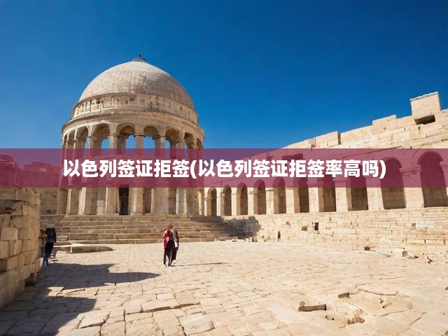 以色列簽證拒簽之謎，真相大白，拒簽率驚人揭秘！