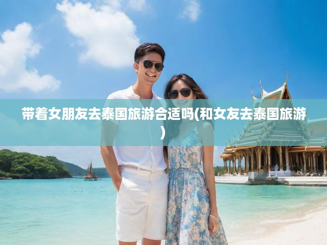 泰國(guó)之旅，與女友共鑒浪漫與智慧的雙重選擇