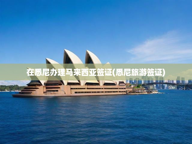 悉尼一站式指南，馬來西亞旅游簽證申請全解析及關(guān)鍵提示