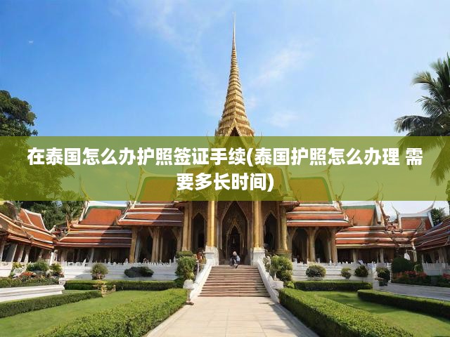 泰國(guó)護(hù)照簽證一站式攻略，流程詳解、辦理時(shí)效與關(guān)鍵提示