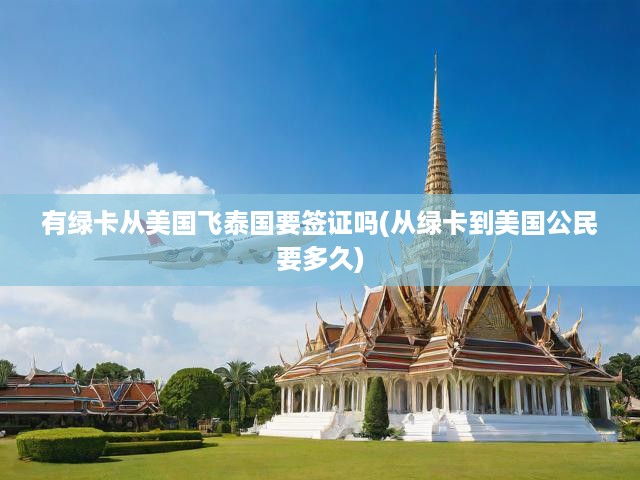 美國(guó)公民轉(zhuǎn)綠卡至泰國(guó)旅行，簽證要求及轉(zhuǎn)化流程全解析