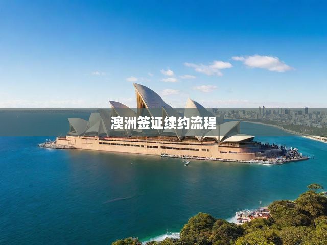 澳洲簽證續(xù)約攻略，詳細(xì)步驟、申請(qǐng)要求及關(guān)鍵提示