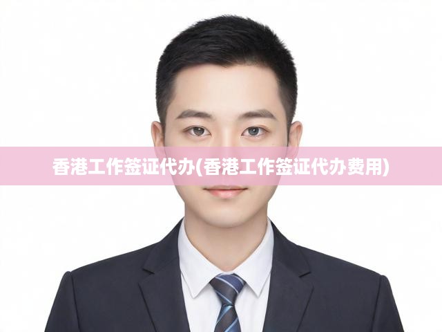 香港工作簽證辦理攻略，流程詳解與費(fèi)用全解析