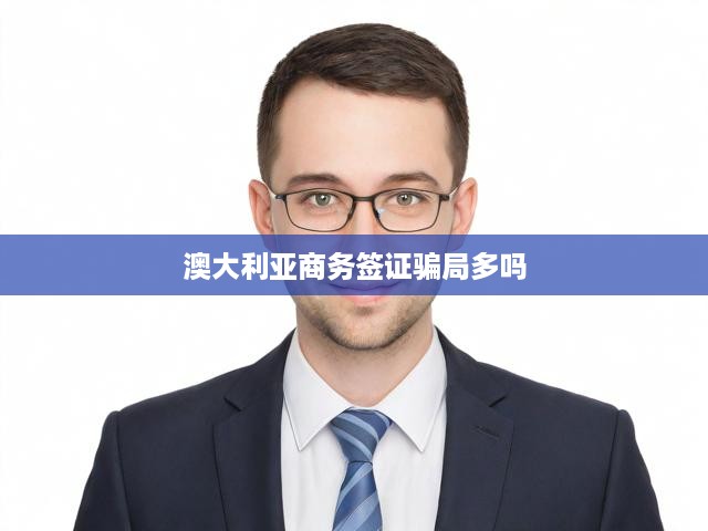 警惕陷阱！揭秘澳大利亞商務(wù)簽證申請(qǐng)騙局與合法途徑全攻略