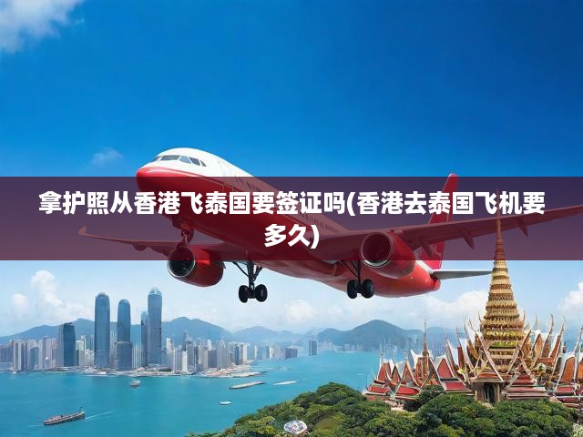 護(hù)照在手，暢游無憂，香港至泰國簽證政策與航班時(shí)長全解析