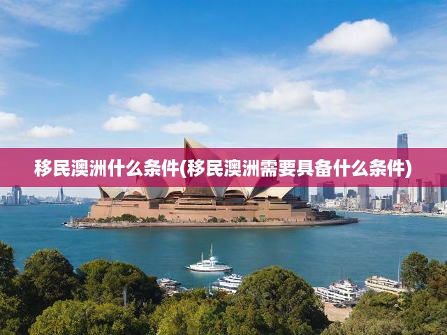 移民澳洲什么條件(移民澳洲需要具備什么條件)