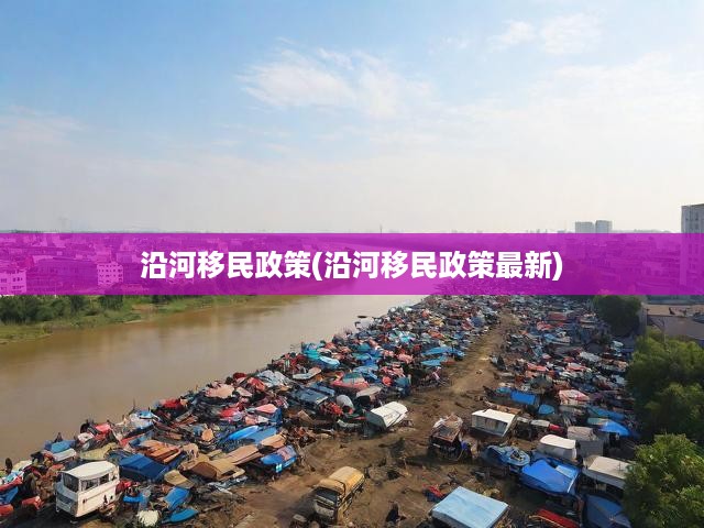 沿河移民政策(沿河移民政策最新)