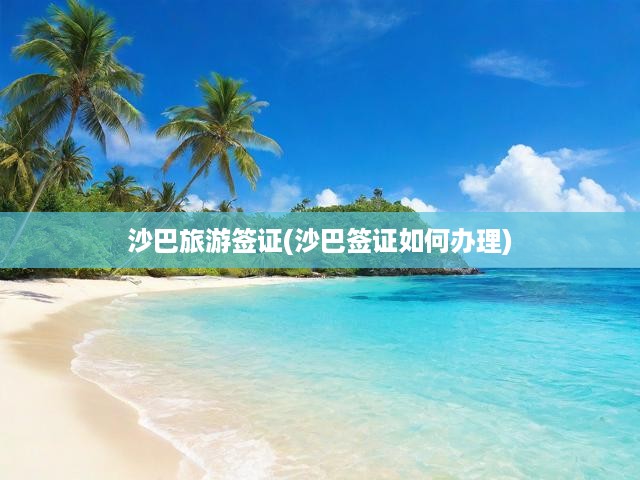 沙巴旅游簽證(沙巴簽證如何辦理)