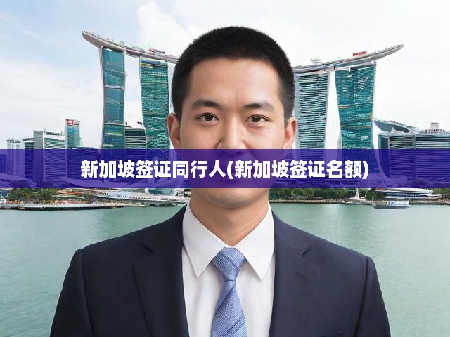 新加坡簽證同行人(新加坡簽證名額)