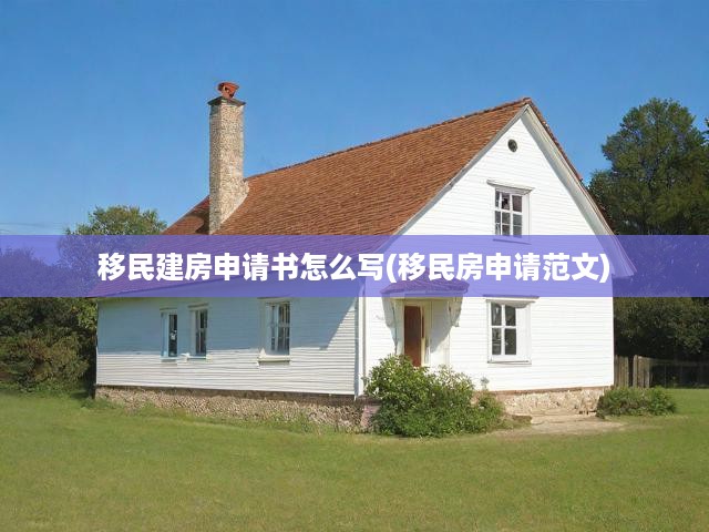 移民建房申請(qǐng)攻略，關(guān)鍵要點(diǎn)解析+范文實(shí)例，輕松獲得建設(shè)資格