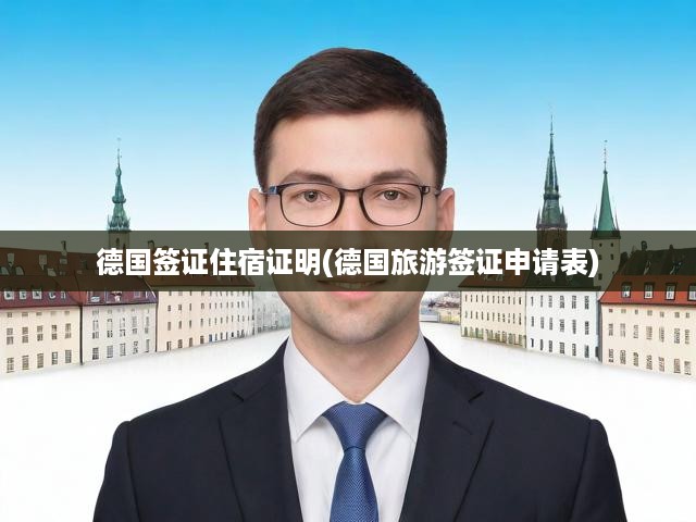 德國旅游簽證申請全攻略，流程解析與住宿證明關(guān)鍵要素揭秘