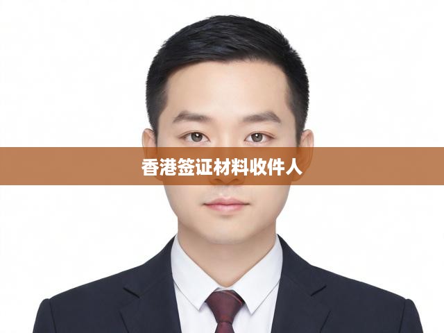 香港簽證材料準備與收件人指定全攻略，辦理流程詳解指南