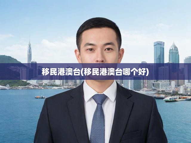 港澳臺(tái)移民趨勢(shì)揭秘，揭秘最適合你的移民目的地選擇！