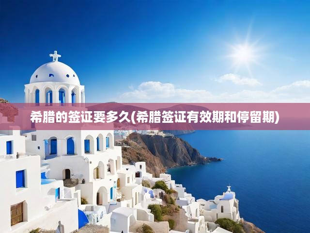 希臘簽證辦理時間、有效期及停留期限全面解析