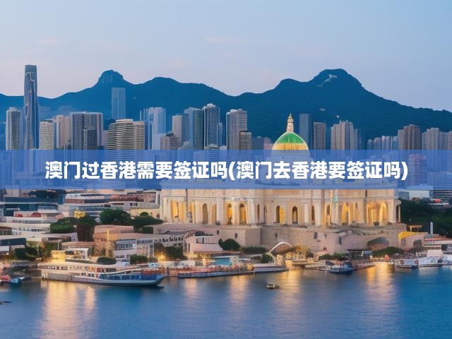 澳門游香港，簽證難題一網(wǎng)打盡！