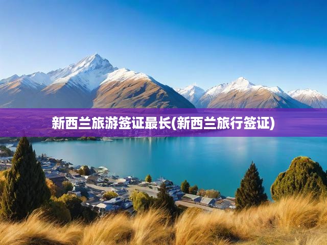 新西蘭旅游簽證最長(新西蘭旅行簽證)